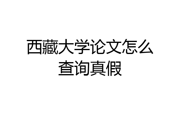 西藏大学论文怎么查询真假