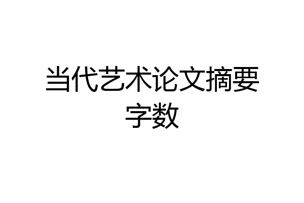 当代艺术论文摘要字数