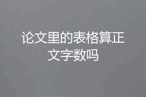 论文里的表格算正文字数吗