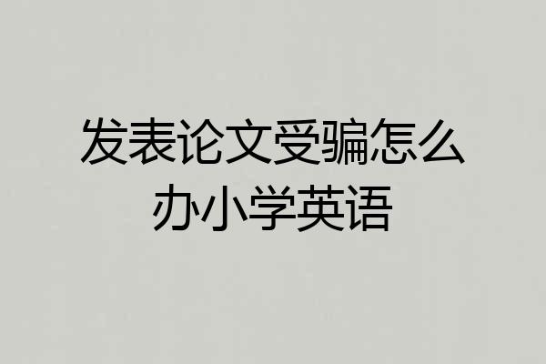 发表论文受骗怎么办小学英语