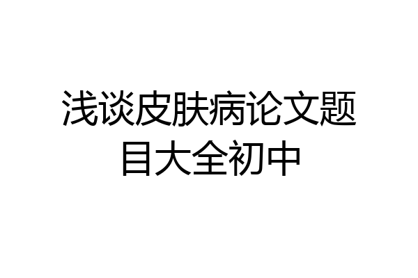 浅谈皮肤病论文题目大全初中
