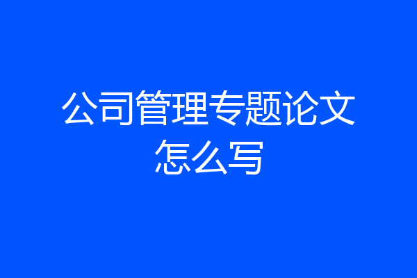 公司管理专题论文怎么写
