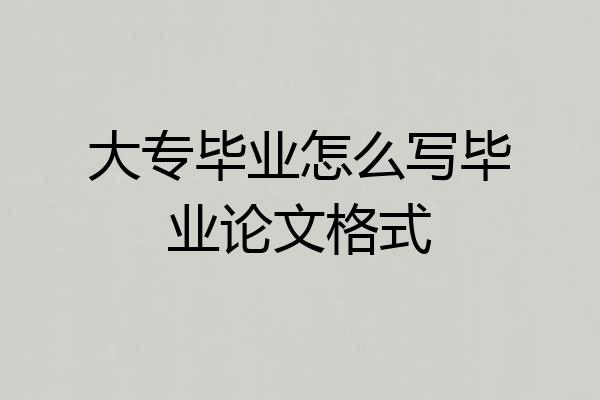 大专毕业怎么写毕业论文格式