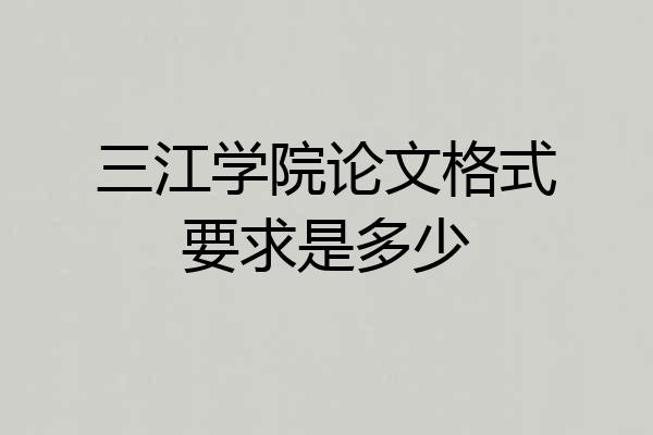 三江学院论文格式要求是多少