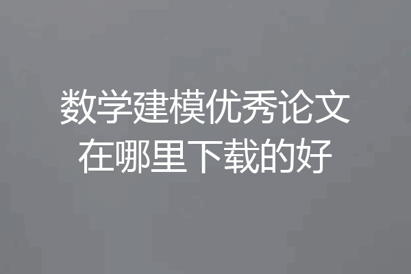 数学建模优秀论文在哪里下载的好