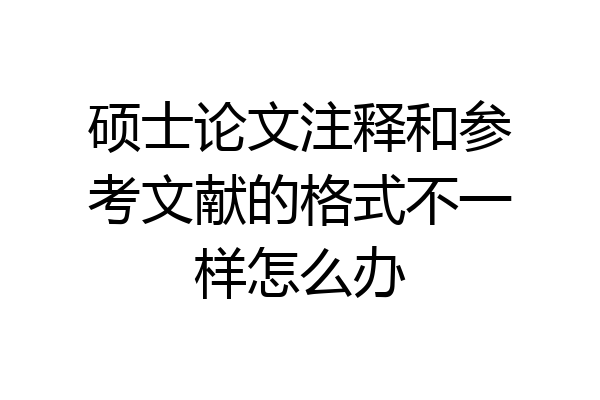 硕士论文注释和参考文献的格式不一样怎么办