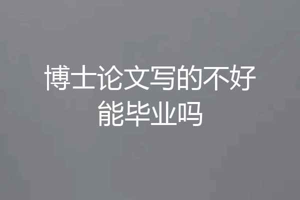 博士论文写的不好能毕业吗
