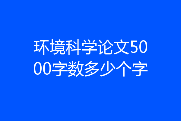 环境科学论文5000字数多少个字