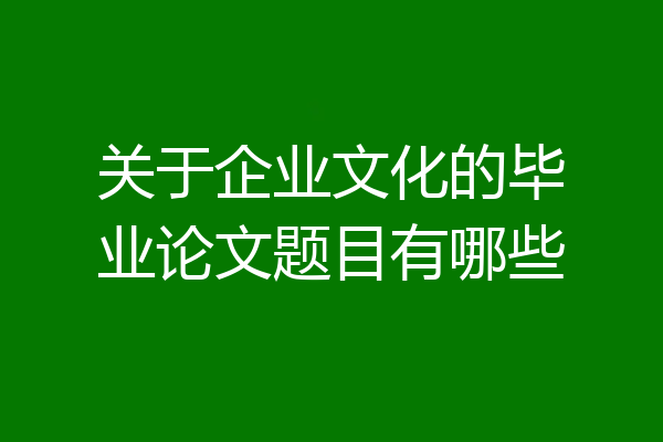 关于企业文化的毕业论文题目有哪些