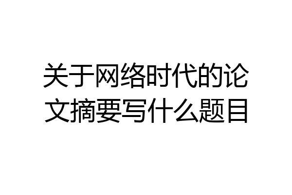 关于网络时代的论文摘要写什么题目