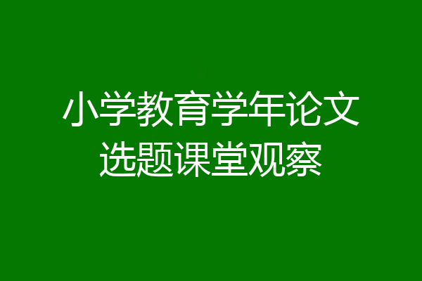 小学教育学年论文选题课堂观察