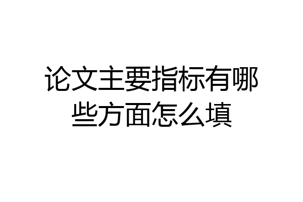 论文主要指标有哪些方面怎么填