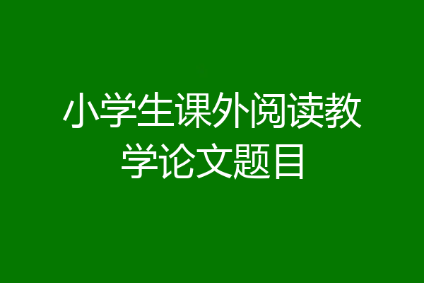 小学生课外阅读教学论文题目