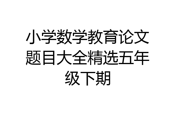 小学数学教育论文题目大全精选五年级下期
