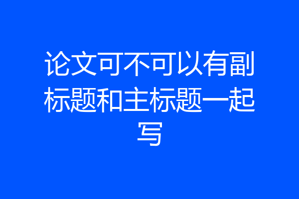 论文可不可以有副标题和主标题一起写