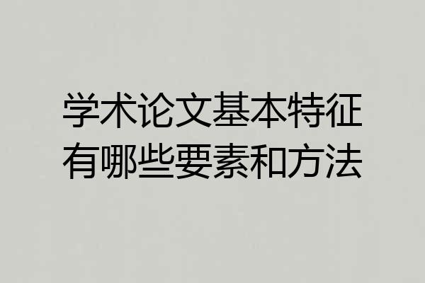 学术论文基本特征有哪些要素和方法
