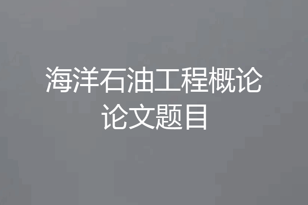 海洋石油工程概论论文题目
