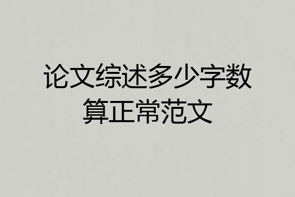 论文综述多少字数算正常范文