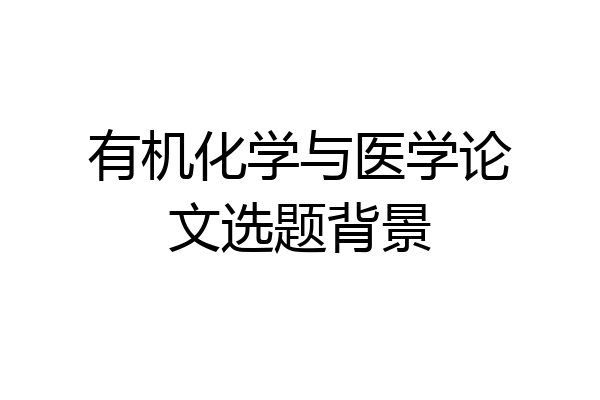 有机化学与医学论文选题背景