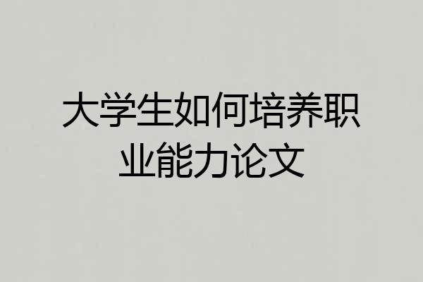大学生如何培养职业能力论文
