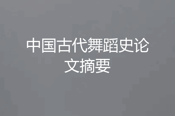 中国古代舞蹈史论文摘要