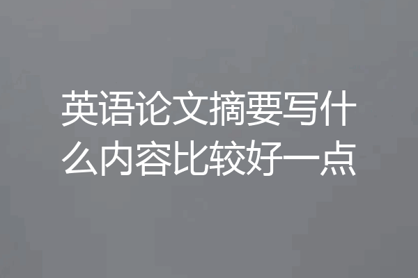 英语论文摘要写什么内容比较好一点
