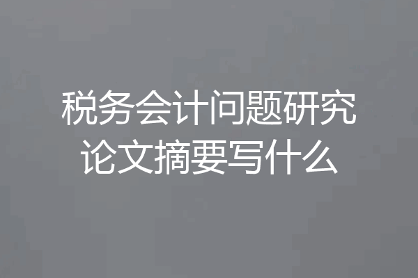 税务会计问题研究论文摘要写什么