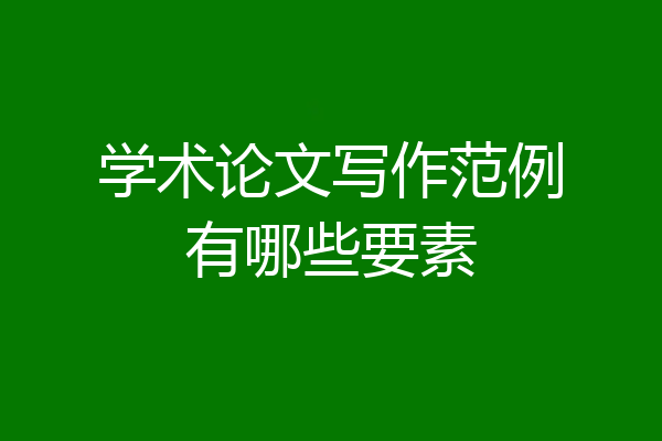学术论文写作范例有哪些要素