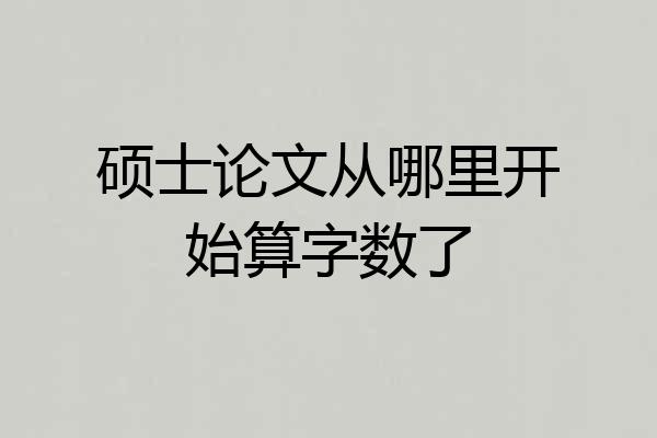 硕士论文从哪里开始算字数了