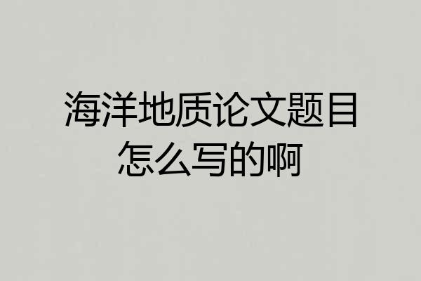 海洋地质论文题目怎么写的啊