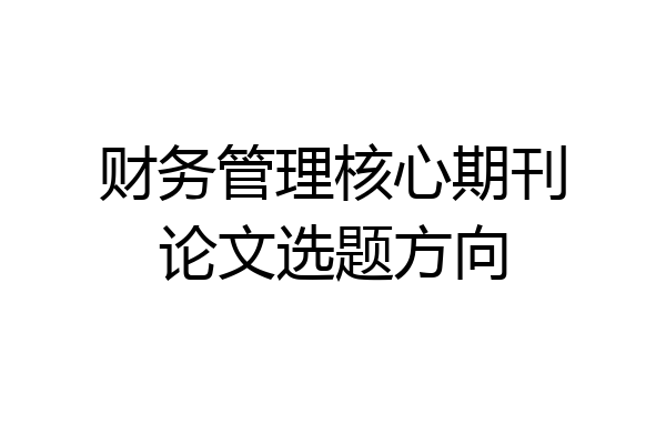 财务管理核心期刊论文选题方向