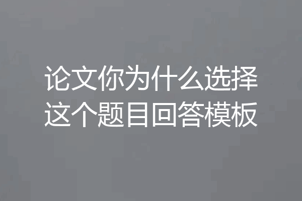 论文你为什么选择这个题目回答模板