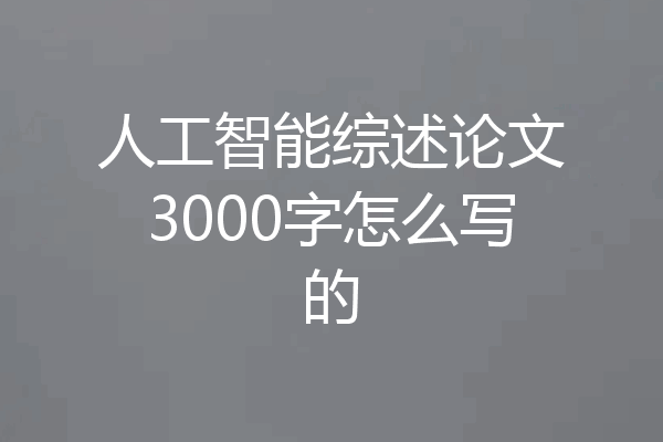 人工智能综述论文3000字怎么写的