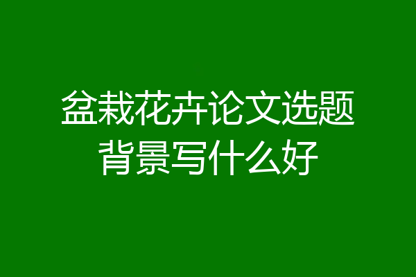 盆栽花卉论文选题背景写什么好