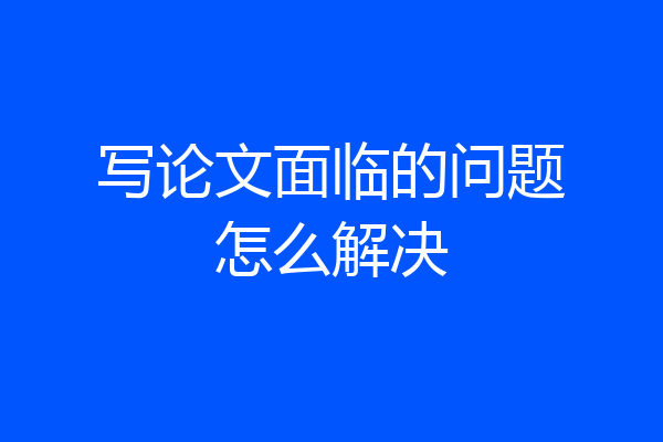 写论文面临的问题怎么解决