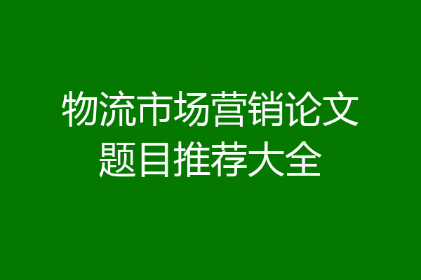 物流市场营销论文题目推荐大全