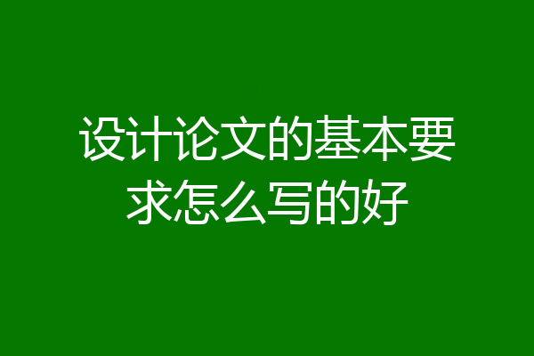 设计论文的基本要求怎么写的好