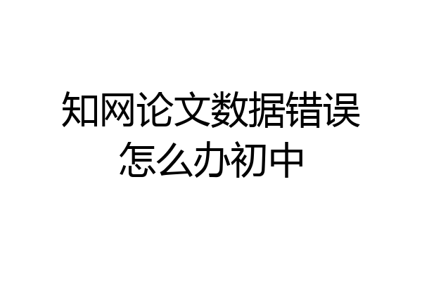 知网论文数据错误怎么办初中