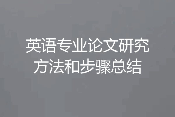 英语专业论文研究方法和步骤总结