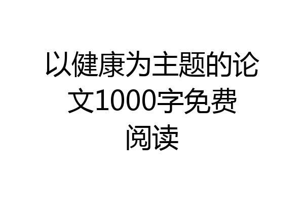 以健康为主题的论文1000字免费阅读