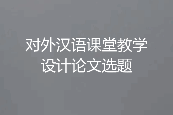 对外汉语课堂教学设计论文选题