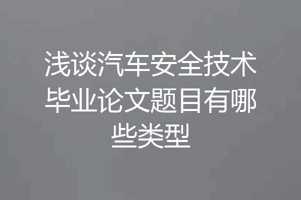 浅谈汽车安全技术毕业论文题目有哪些类型