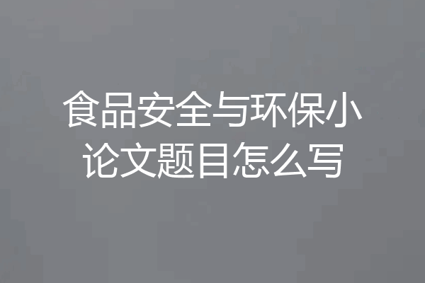 食品安全与环保小论文题目怎么写