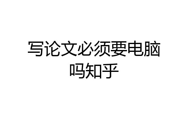 写论文必须要电脑吗知乎