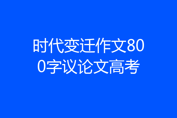 时代变迁作文800字议论文高考