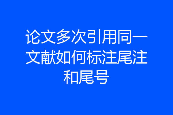 论文多次引用同一文献如何标注尾注和尾号