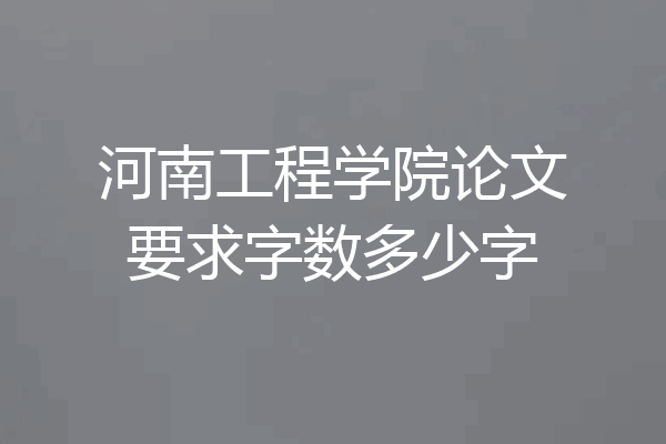 河南工程学院论文要求字数多少字