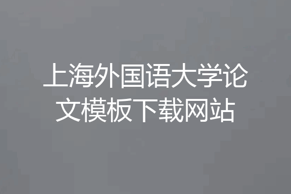 上海外国语大学论文模板下载网站