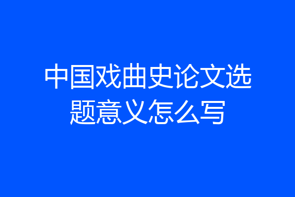 中国戏曲史论文选题意义怎么写