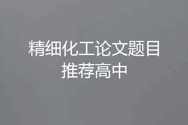 精细化工论文题目推荐高中